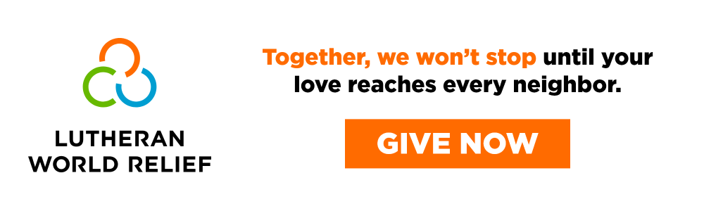 Lutheran World Relief - Together, we won't stop until your love reaches every neighbor. - Give Now