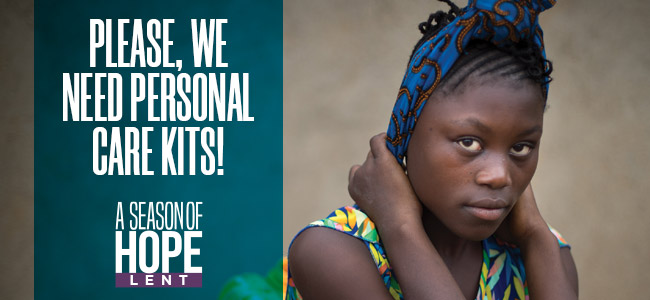 Please, we need personal care kits! A Season of Hope Lent